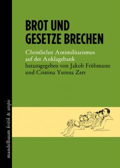 Brot und Gesetze brechen. Christlicher Antimilitarismus auf der Anklagebank